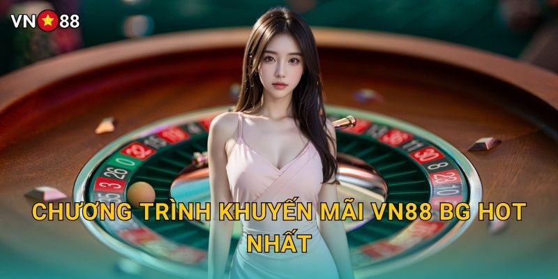 Chương Trình Khuyến Mãi Vn88 bg Hot Nhất