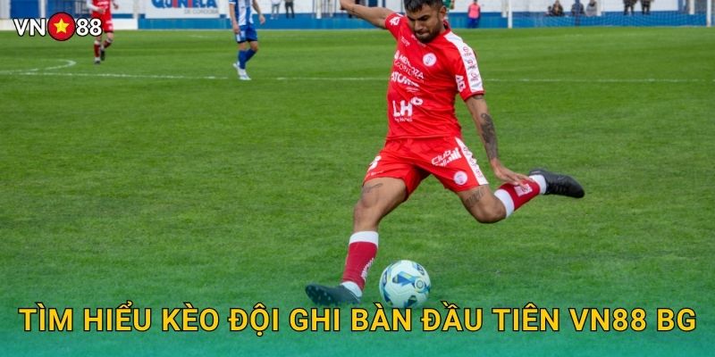 Tìm Hiểu Kèo Đội Ghi Bàn Đầu Tiên Vn88 bg