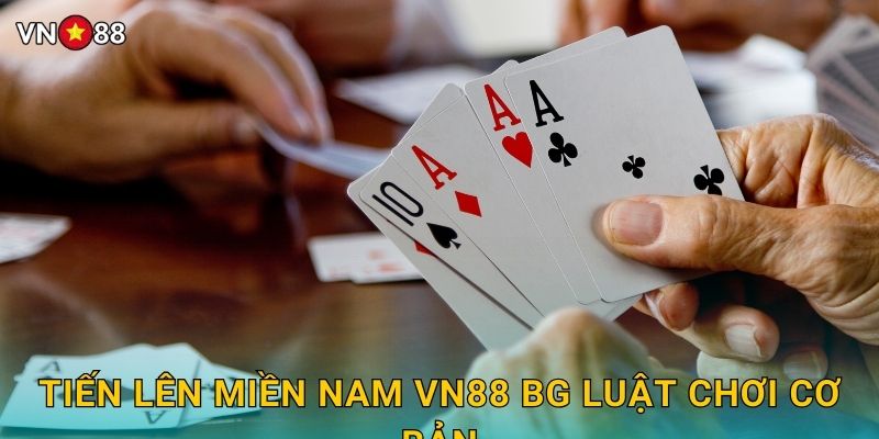 Tiến Lên Miền Nam Vn88 bg Luật Chơi Cơ Bản